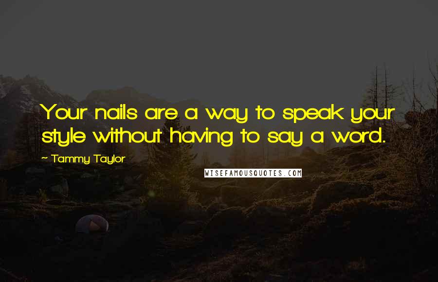 Tammy Taylor Quotes: Your nails are a way to speak your style without having to say a word.