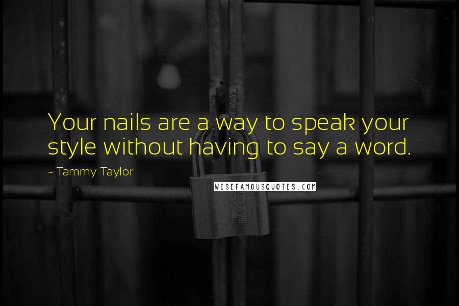 Tammy Taylor Quotes: Your nails are a way to speak your style without having to say a word.