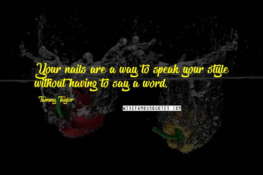 Tammy Taylor Quotes: Your nails are a way to speak your style without having to say a word.