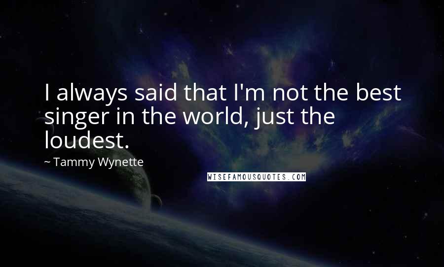 Tammy Wynette Quotes: I always said that I'm not the best singer in the world, just the loudest.