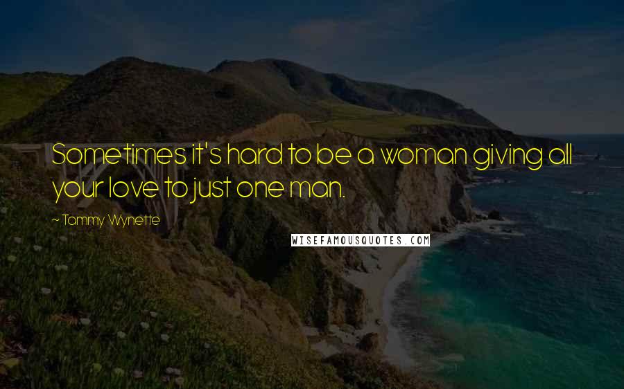 Tammy Wynette Quotes: Sometimes it's hard to be a woman giving all your love to just one man.