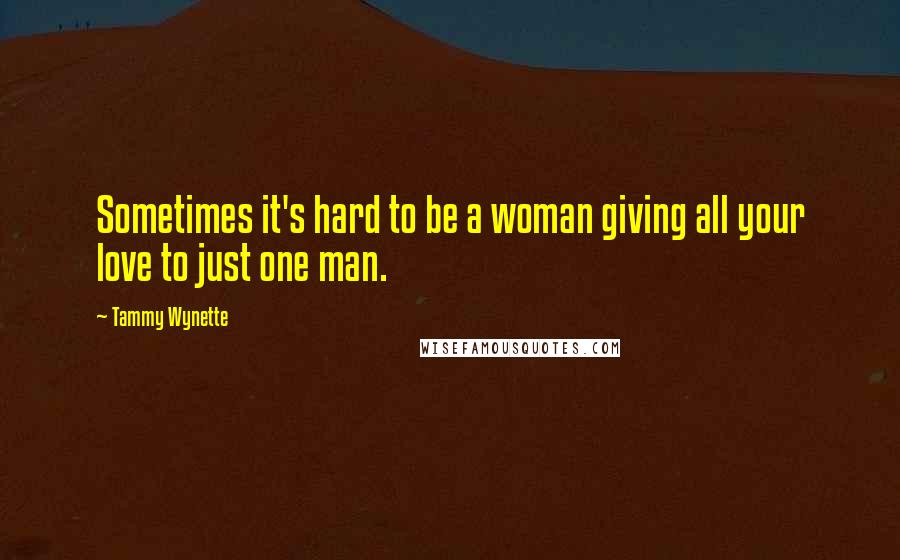 Tammy Wynette Quotes: Sometimes it's hard to be a woman giving all your love to just one man.