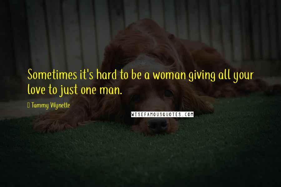 Tammy Wynette Quotes: Sometimes it's hard to be a woman giving all your love to just one man.