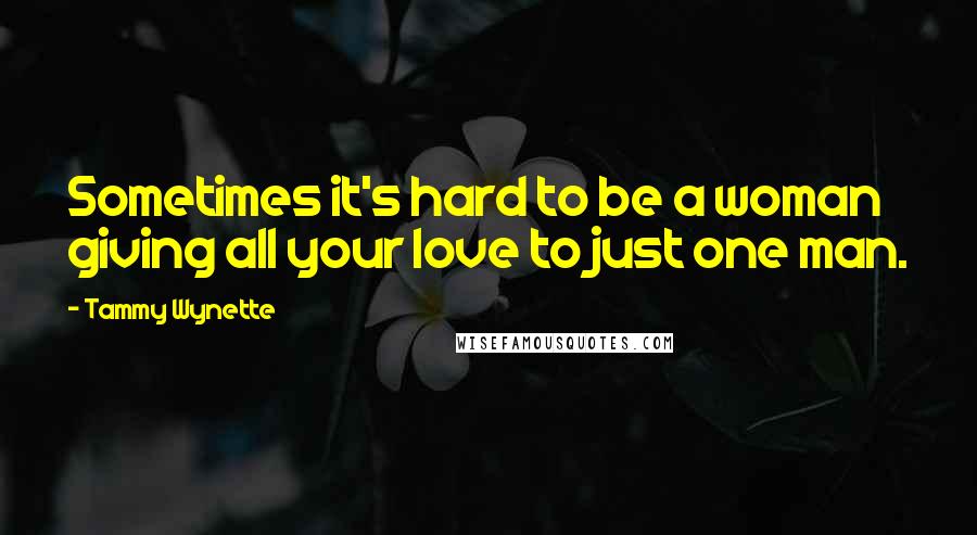 Tammy Wynette Quotes: Sometimes it's hard to be a woman giving all your love to just one man.