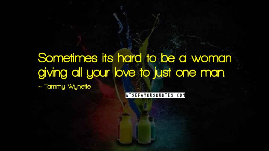 Tammy Wynette Quotes: Sometimes it's hard to be a woman giving all your love to just one man.