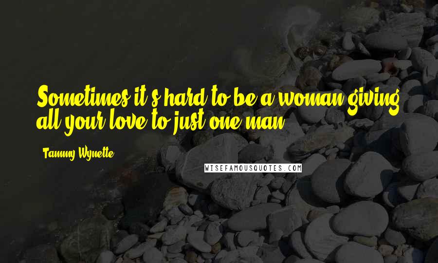 Tammy Wynette Quotes: Sometimes it's hard to be a woman giving all your love to just one man.