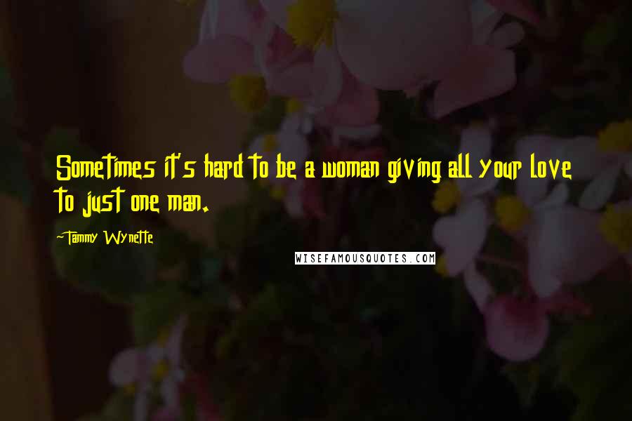 Tammy Wynette Quotes: Sometimes it's hard to be a woman giving all your love to just one man.