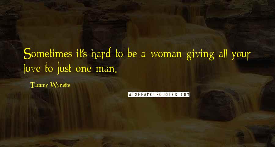 Tammy Wynette Quotes: Sometimes it's hard to be a woman giving all your love to just one man.