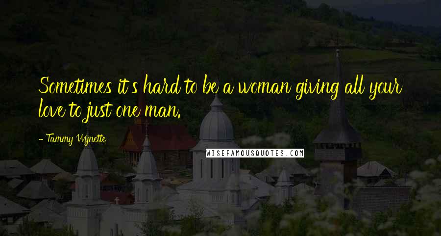 Tammy Wynette Quotes: Sometimes it's hard to be a woman giving all your love to just one man.