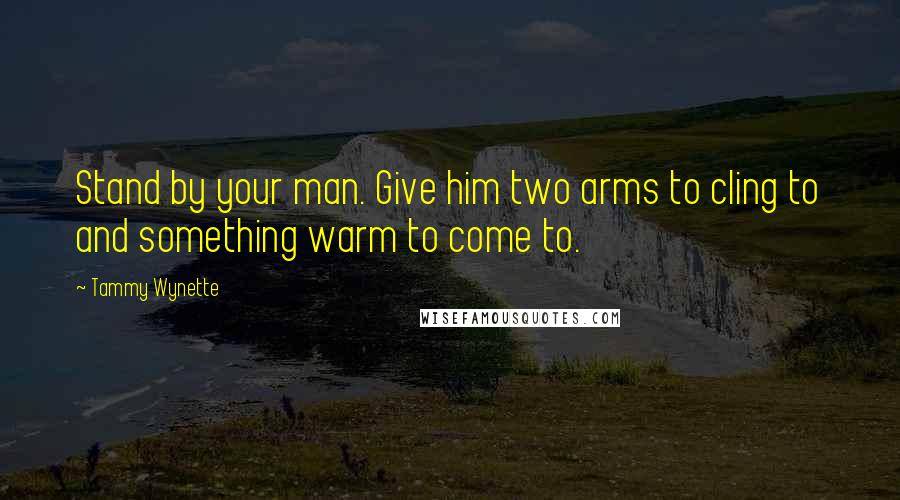 Tammy Wynette Quotes: Stand by your man. Give him two arms to cling to and something warm to come to.