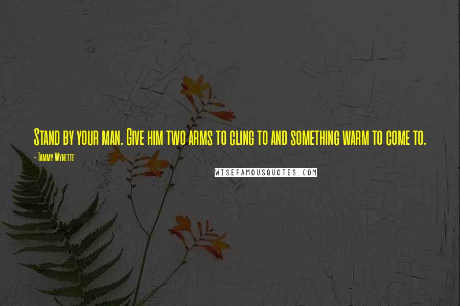 Tammy Wynette Quotes: Stand by your man. Give him two arms to cling to and something warm to come to.