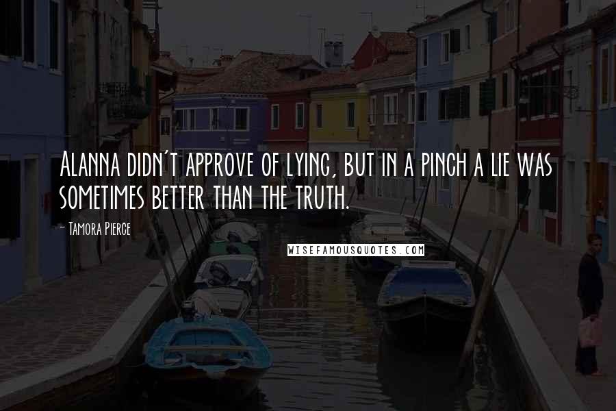 Tamora Pierce Quotes: Alanna didn't approve of lying, but in a pinch a lie was sometimes better than the truth.