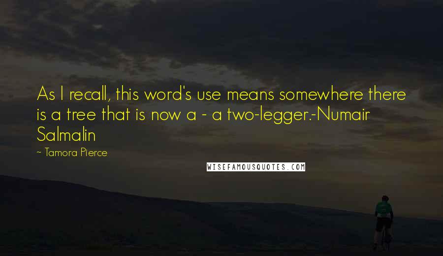 Tamora Pierce Quotes: As I recall, this word's use means somewhere there is a tree that is now a - a two-legger.-Numair Salmalin
