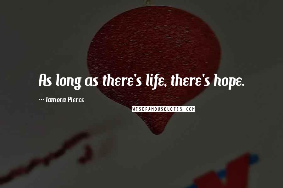 Tamora Pierce Quotes: As long as there's life, there's hope.