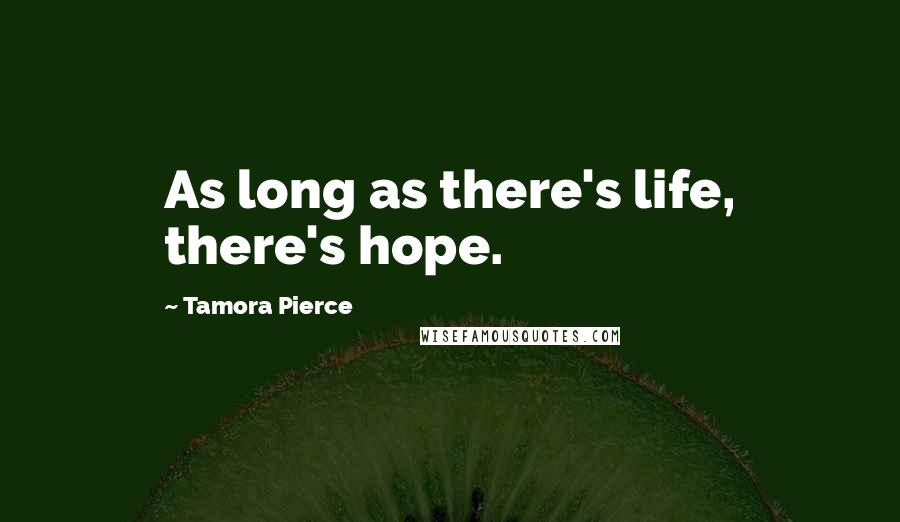 Tamora Pierce Quotes: As long as there's life, there's hope.