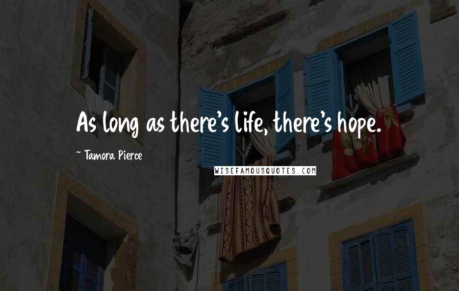 Tamora Pierce Quotes: As long as there's life, there's hope.