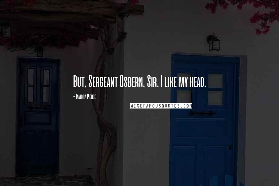 Tamora Pierce Quotes: But, Sergeant Osbern, Sir, I like my head.