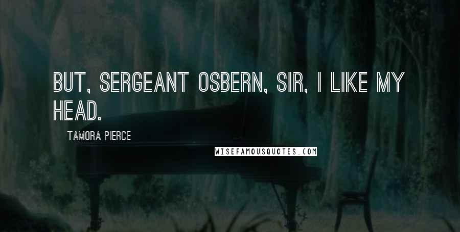 Tamora Pierce Quotes: But, Sergeant Osbern, Sir, I like my head.
