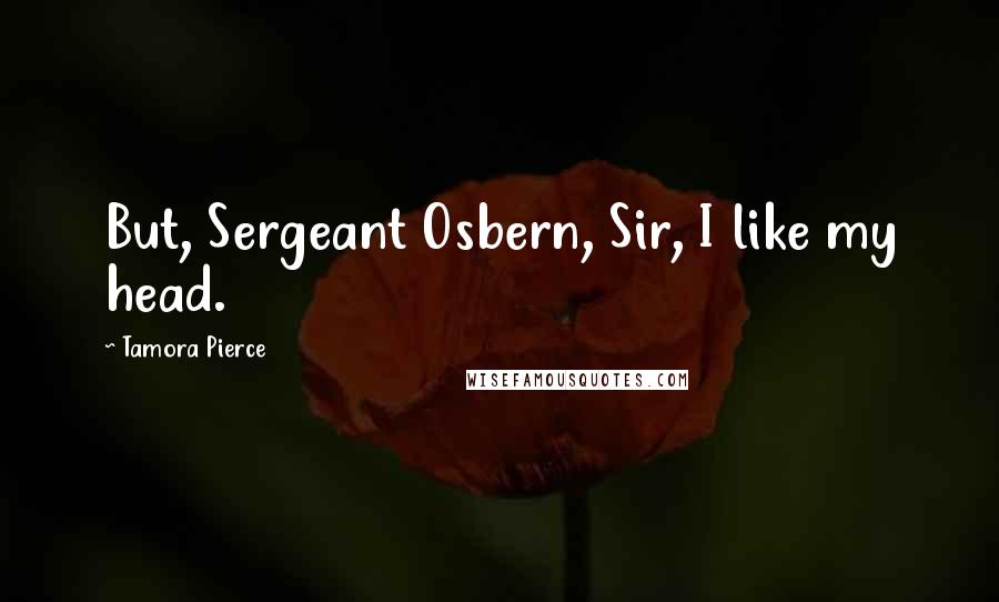 Tamora Pierce Quotes: But, Sergeant Osbern, Sir, I like my head.