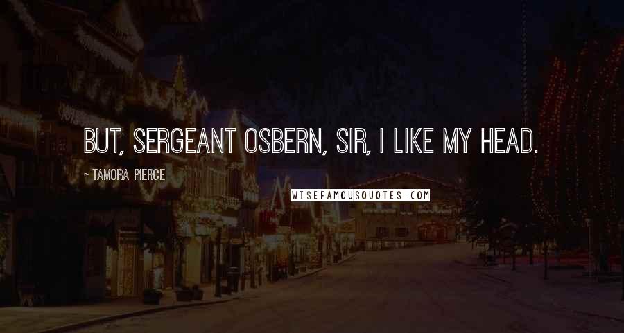 Tamora Pierce Quotes: But, Sergeant Osbern, Sir, I like my head.