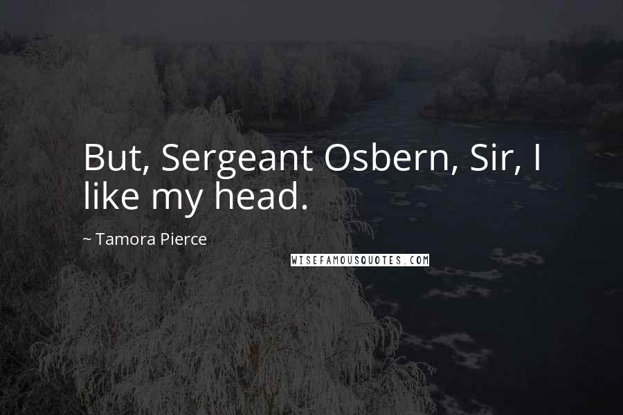 Tamora Pierce Quotes: But, Sergeant Osbern, Sir, I like my head.