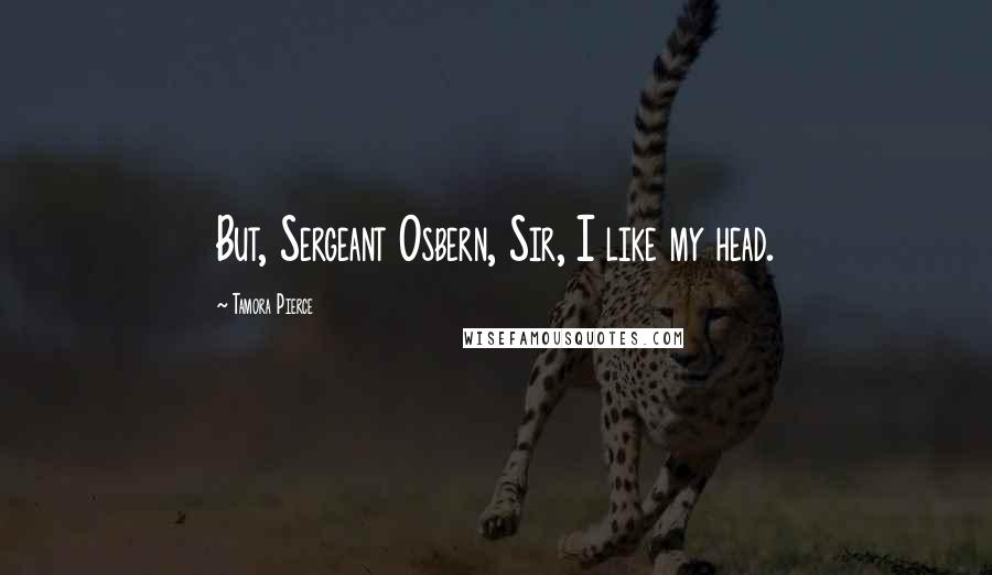 Tamora Pierce Quotes: But, Sergeant Osbern, Sir, I like my head.