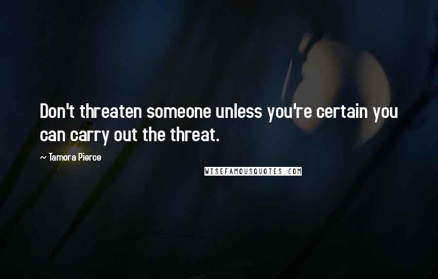 Tamora Pierce Quotes: Don't threaten someone unless you're certain you can carry out the threat.