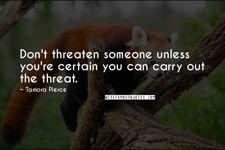 Tamora Pierce Quotes: Don't threaten someone unless you're certain you can carry out the threat.