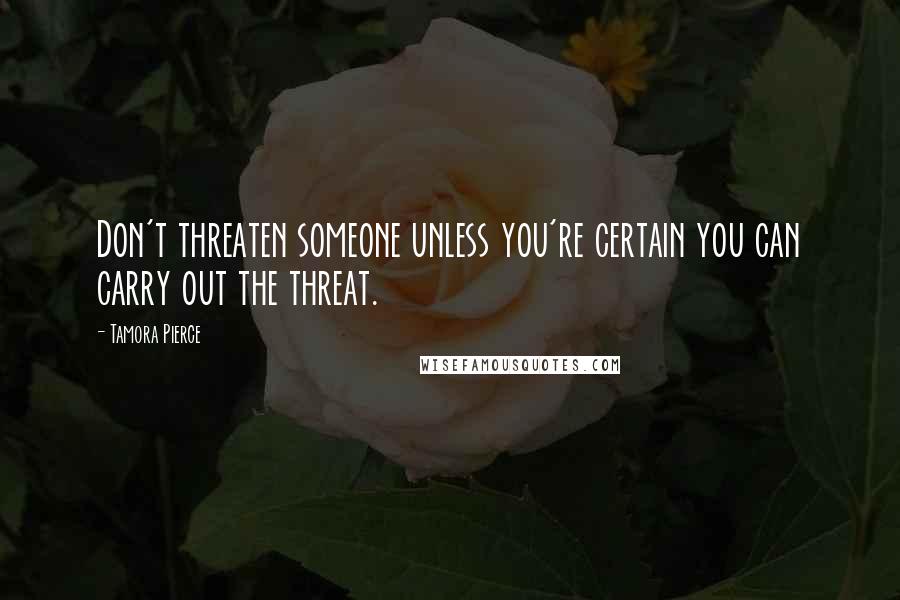 Tamora Pierce Quotes: Don't threaten someone unless you're certain you can carry out the threat.