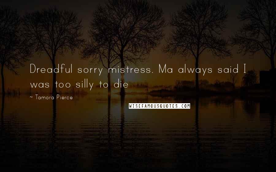 Tamora Pierce Quotes: Dreadful sorry mistress. Ma always said I was too silly to die