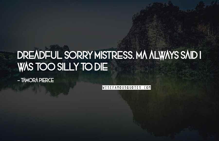 Tamora Pierce Quotes: Dreadful sorry mistress. Ma always said I was too silly to die