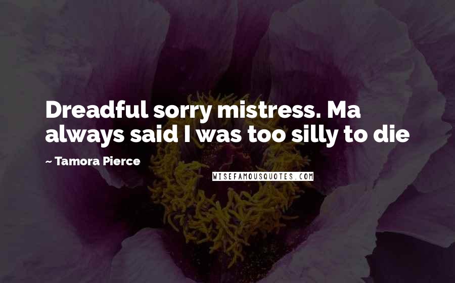 Tamora Pierce Quotes: Dreadful sorry mistress. Ma always said I was too silly to die