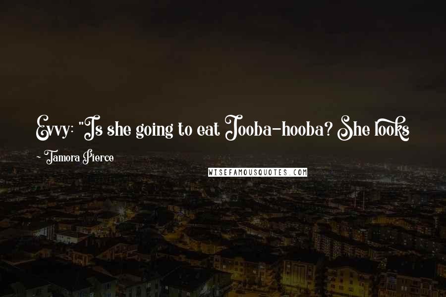 Tamora Pierce Quotes: Evvy: "Is she going to eat Jooba-hooba? She looks like she's going to bite him, at least." Briar: "No  -  if she bit him, he'd die.