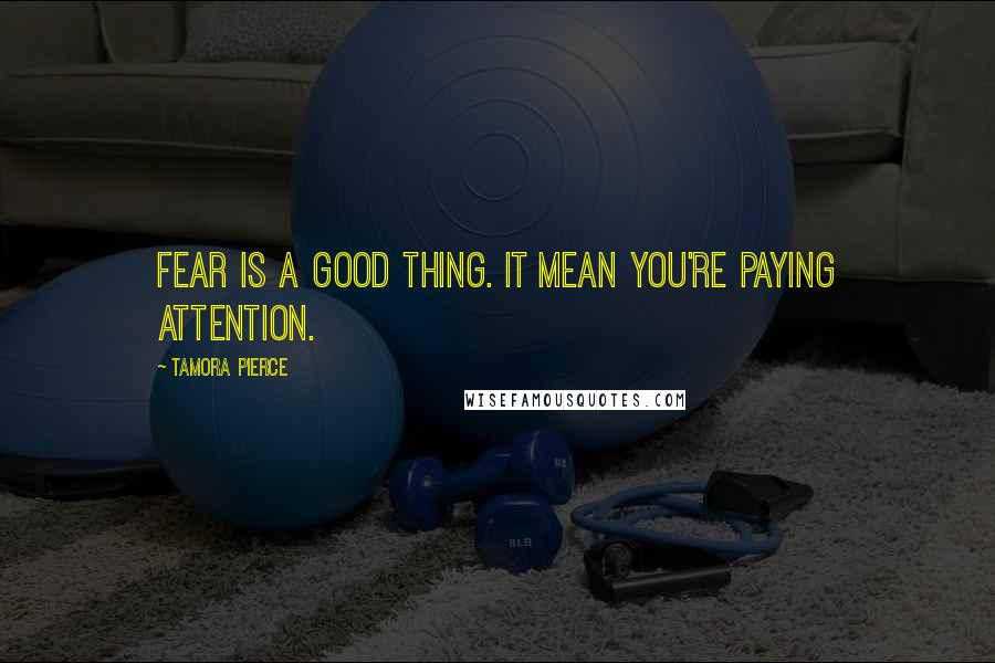 Tamora Pierce Quotes: Fear is a good thing. It mean you're paying attention.