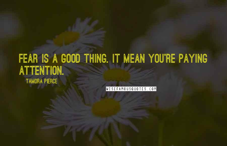 Tamora Pierce Quotes: Fear is a good thing. It mean you're paying attention.