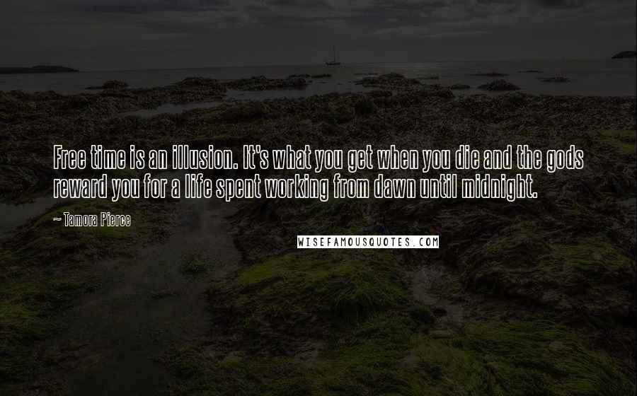 Tamora Pierce Quotes: Free time is an illusion. It's what you get when you die and the gods reward you for a life spent working from dawn until midnight.