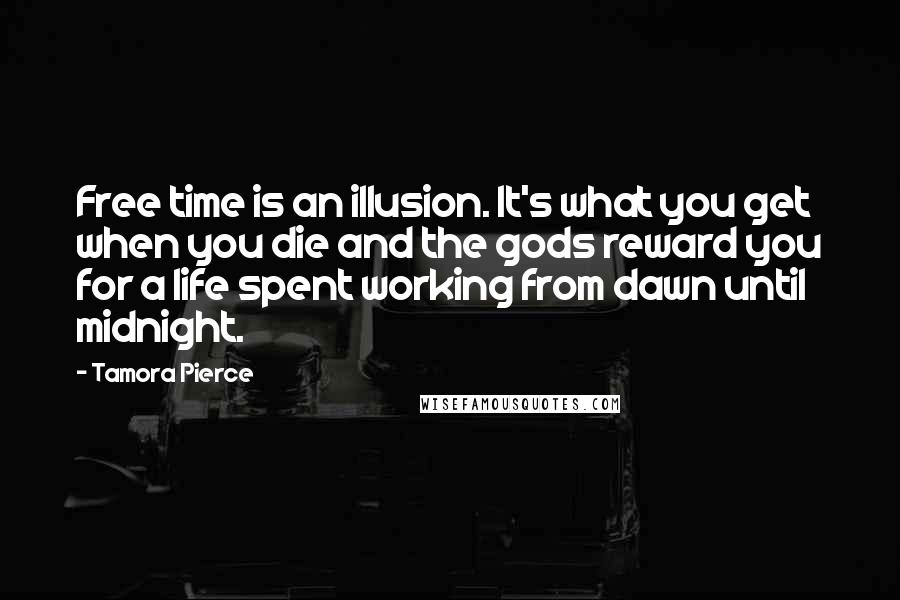 Tamora Pierce Quotes: Free time is an illusion. It's what you get when you die and the gods reward you for a life spent working from dawn until midnight.
