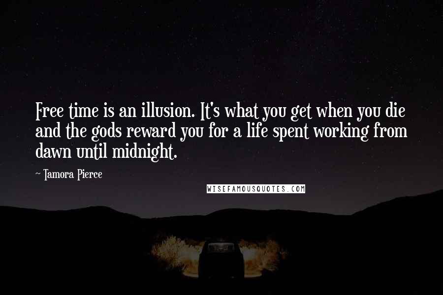 Tamora Pierce Quotes: Free time is an illusion. It's what you get when you die and the gods reward you for a life spent working from dawn until midnight.