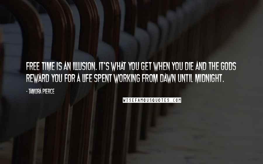 Tamora Pierce Quotes: Free time is an illusion. It's what you get when you die and the gods reward you for a life spent working from dawn until midnight.