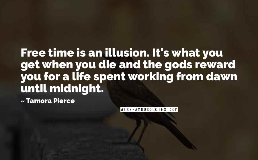 Tamora Pierce Quotes: Free time is an illusion. It's what you get when you die and the gods reward you for a life spent working from dawn until midnight.