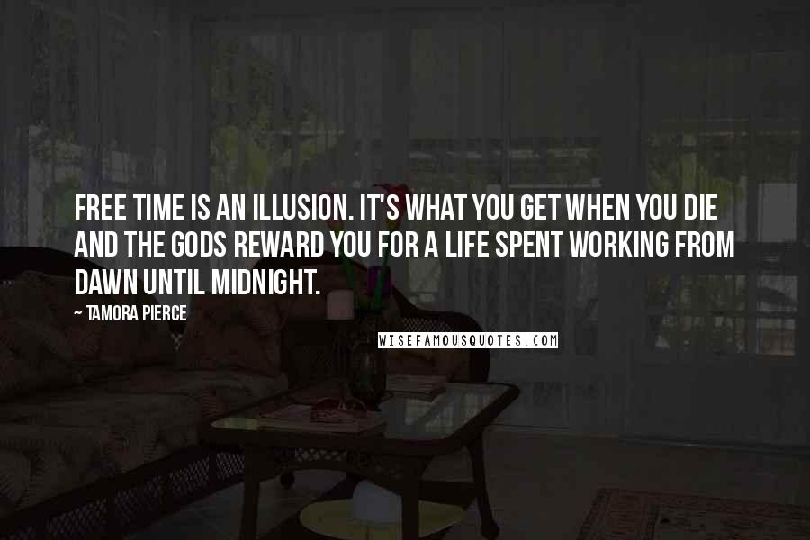 Tamora Pierce Quotes: Free time is an illusion. It's what you get when you die and the gods reward you for a life spent working from dawn until midnight.