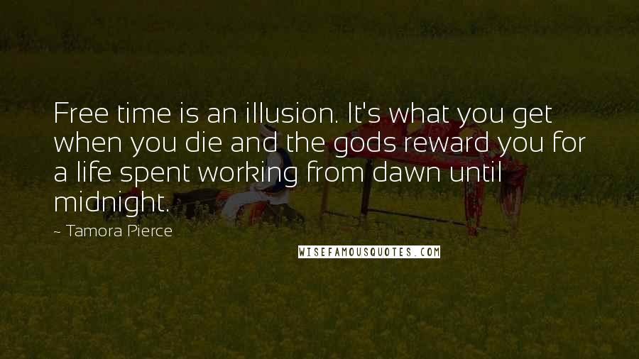 Tamora Pierce Quotes: Free time is an illusion. It's what you get when you die and the gods reward you for a life spent working from dawn until midnight.