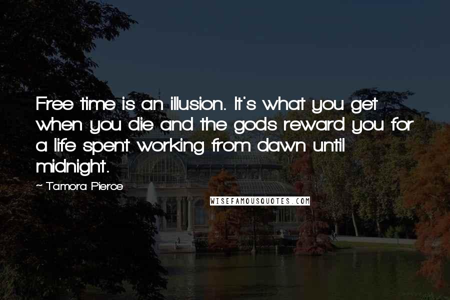 Tamora Pierce Quotes: Free time is an illusion. It's what you get when you die and the gods reward you for a life spent working from dawn until midnight.