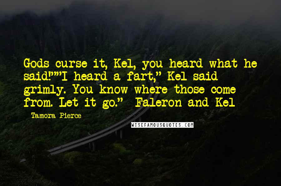 Tamora Pierce Quotes: Gods curse it, Kel, you heard what he said!""I heard a fart," Kel said grimly. You know where those come from. Let it go." -Faleron and Kel