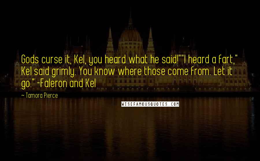 Tamora Pierce Quotes: Gods curse it, Kel, you heard what he said!""I heard a fart," Kel said grimly. You know where those come from. Let it go." -Faleron and Kel