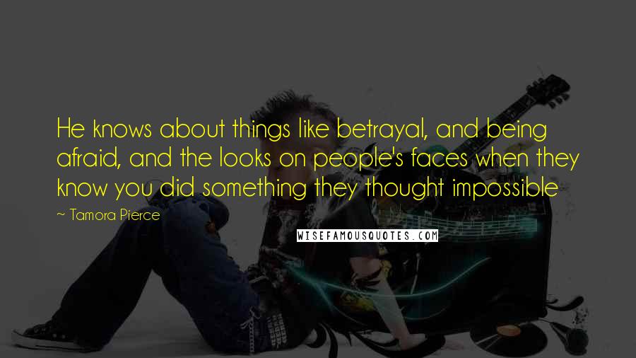 Tamora Pierce Quotes: He knows about things like betrayal, and being afraid, and the looks on people's faces when they know you did something they thought impossible