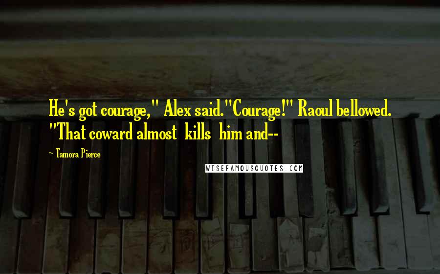 Tamora Pierce Quotes: He's got courage," Alex said."Courage!" Raoul bellowed. "That coward almost kills him and--