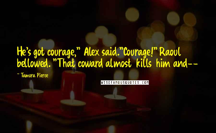 Tamora Pierce Quotes: He's got courage," Alex said."Courage!" Raoul bellowed. "That coward almost kills him and--