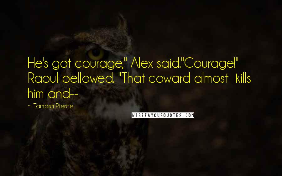 Tamora Pierce Quotes: He's got courage," Alex said."Courage!" Raoul bellowed. "That coward almost kills him and--