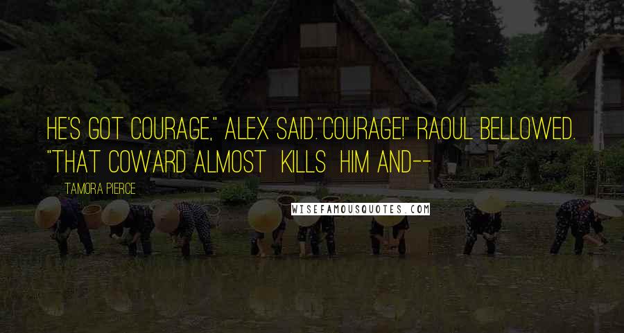 Tamora Pierce Quotes: He's got courage," Alex said."Courage!" Raoul bellowed. "That coward almost kills him and--